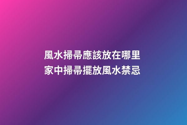 風水掃帚應該放在哪里 家中掃帚擺放風水禁忌